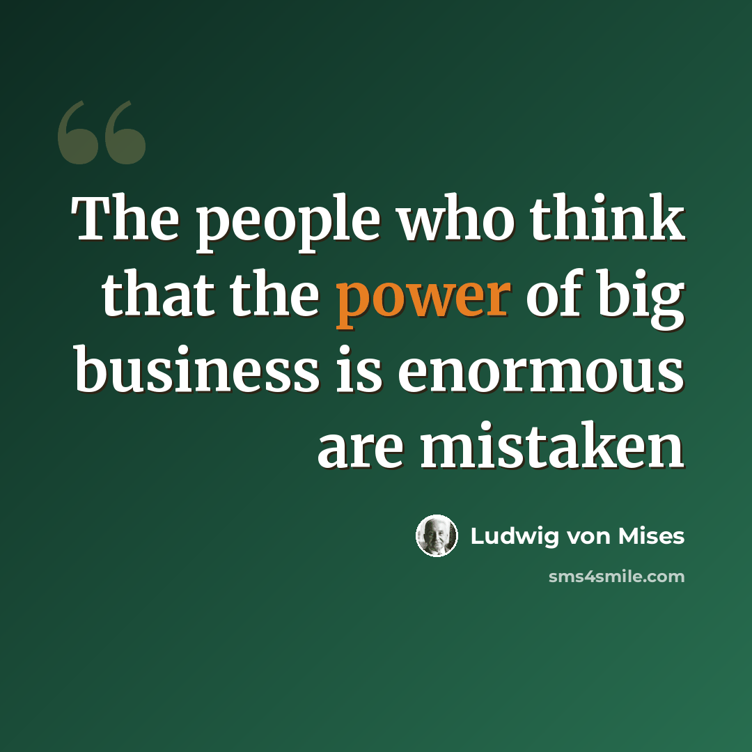 “The people who think that the power of big business is enormous are mistaken” quote by Ludwig von Mises
