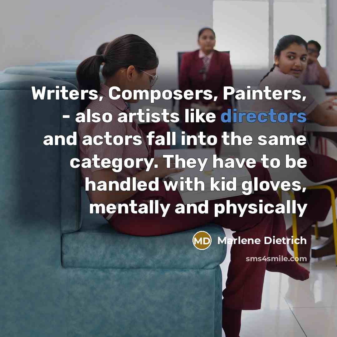 “Writers, Composers, Painters, - also artists like directors and actors fall into the same category. They have to be handled with kid gloves, mentally and physically” quote by Marlene Dietrich