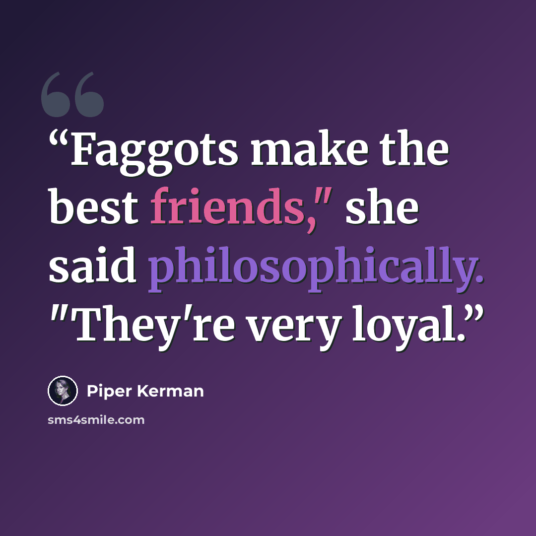 “Faggots make the best friends," she said philosophically. "They're very loyal.” quote by Piper Kerman