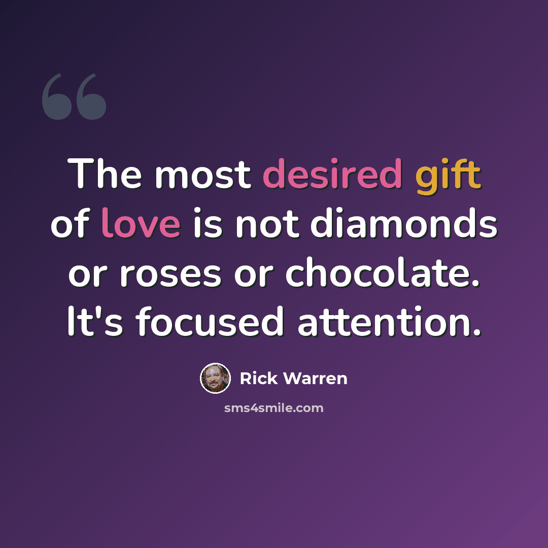 “The most desired gift of love is not diamonds or roses or chocolate. It's focused attention.” quote by Rick Warren
