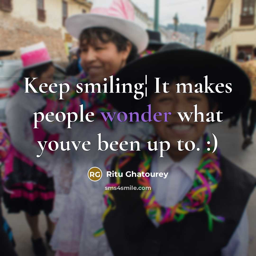 “Keep smiling¦ It makes people wonder what youve been up to. :)” quote by Ritu Ghatourey
