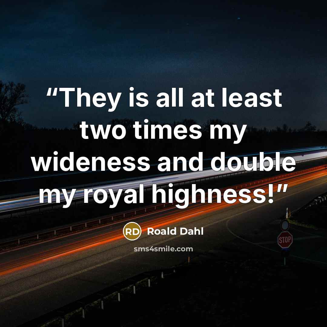 “They is all at least two times my wideness and double my royal highness!” quote by Roald Dahl