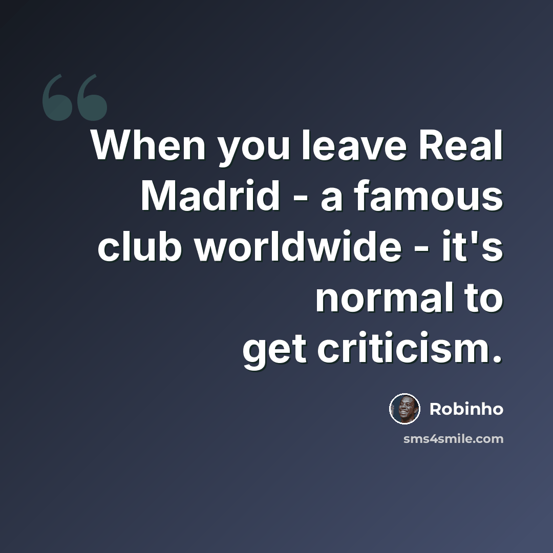 “When you leave Real Madrid - a famous club worldwide - it's normal to get criticism.” quote by Robinho