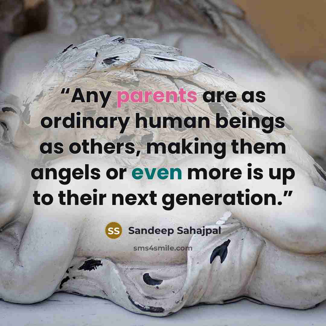 “Any parents are as ordinary human beings as others, making them angels or even more is up to their next generation.” quote by Sandeep Sahajpal