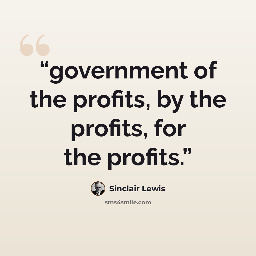 “government of the profits, by the profits, for the profits.” quote by Sinclair Lewis