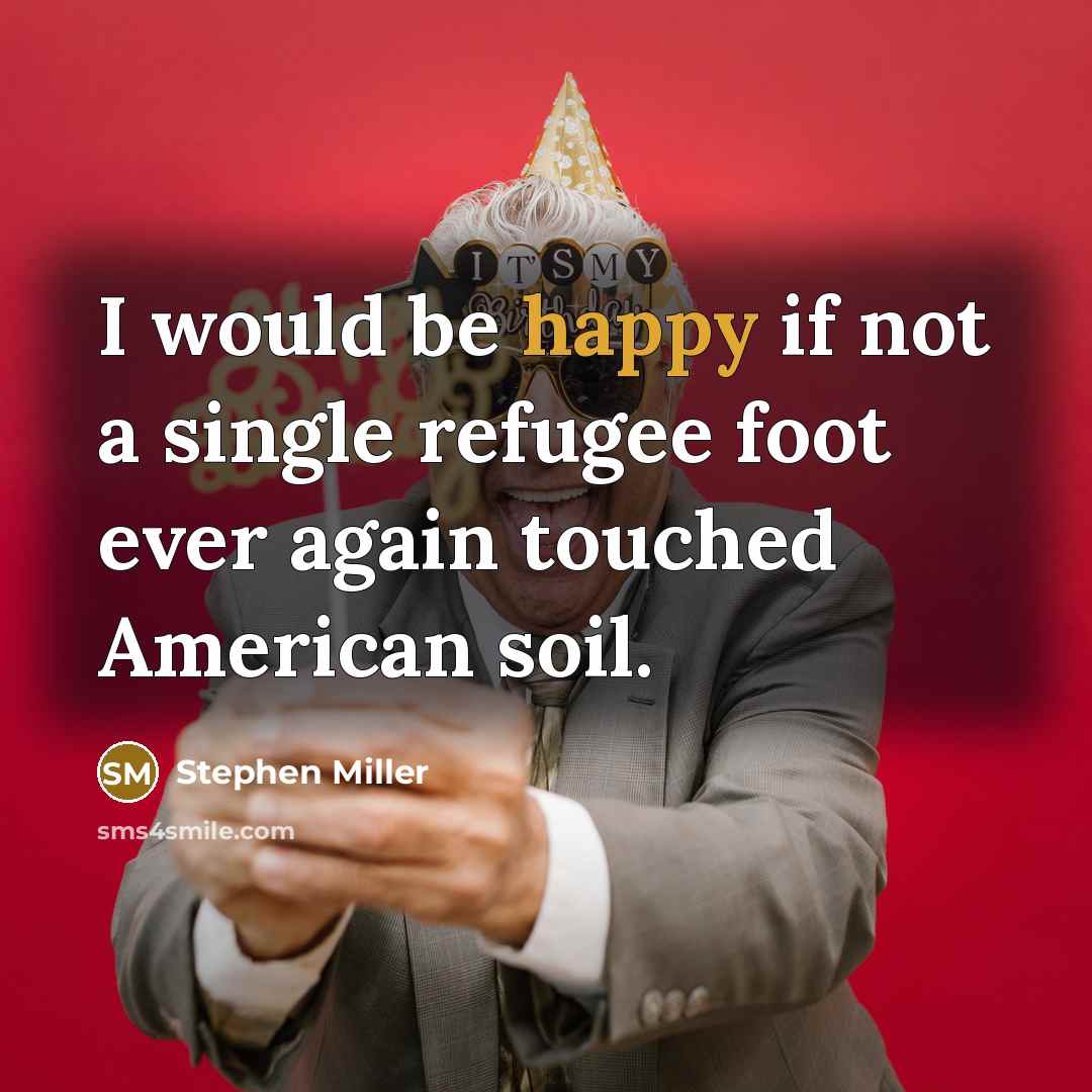 “I would be happy if not a single refugee foot ever again touched American soil.” quote by Stephen Miller