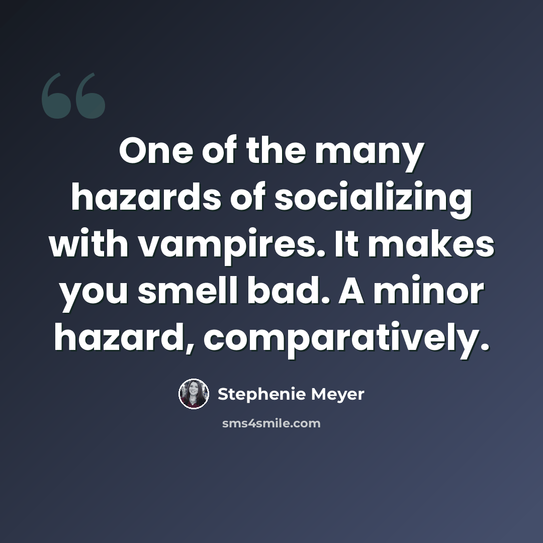 “One of the many hazards of socializing with vampires. It makes you smell bad. A minor hazard, comparatively.” quote by Stephenie Meyer