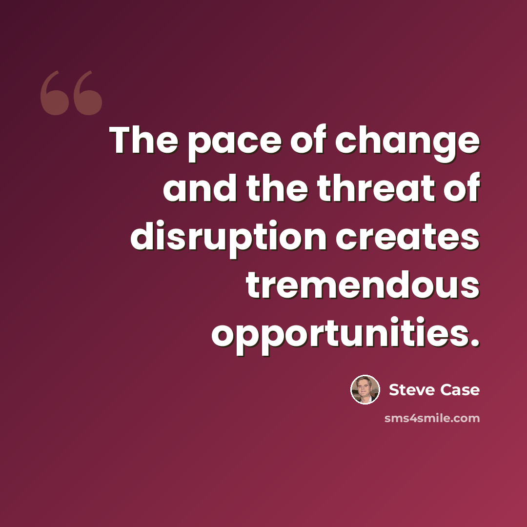 “The pace of change and the threat of disruption creates tremendous opportunities.” quote by Steve Case
