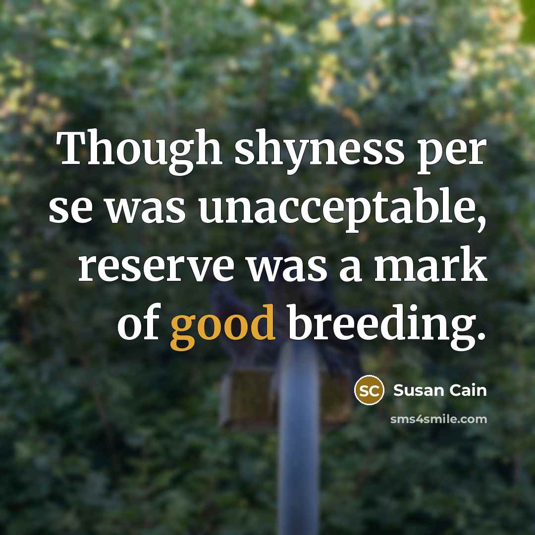 “Though shyness per se was unacceptable, reserve was a mark of good breeding.” quote by Susan Cain