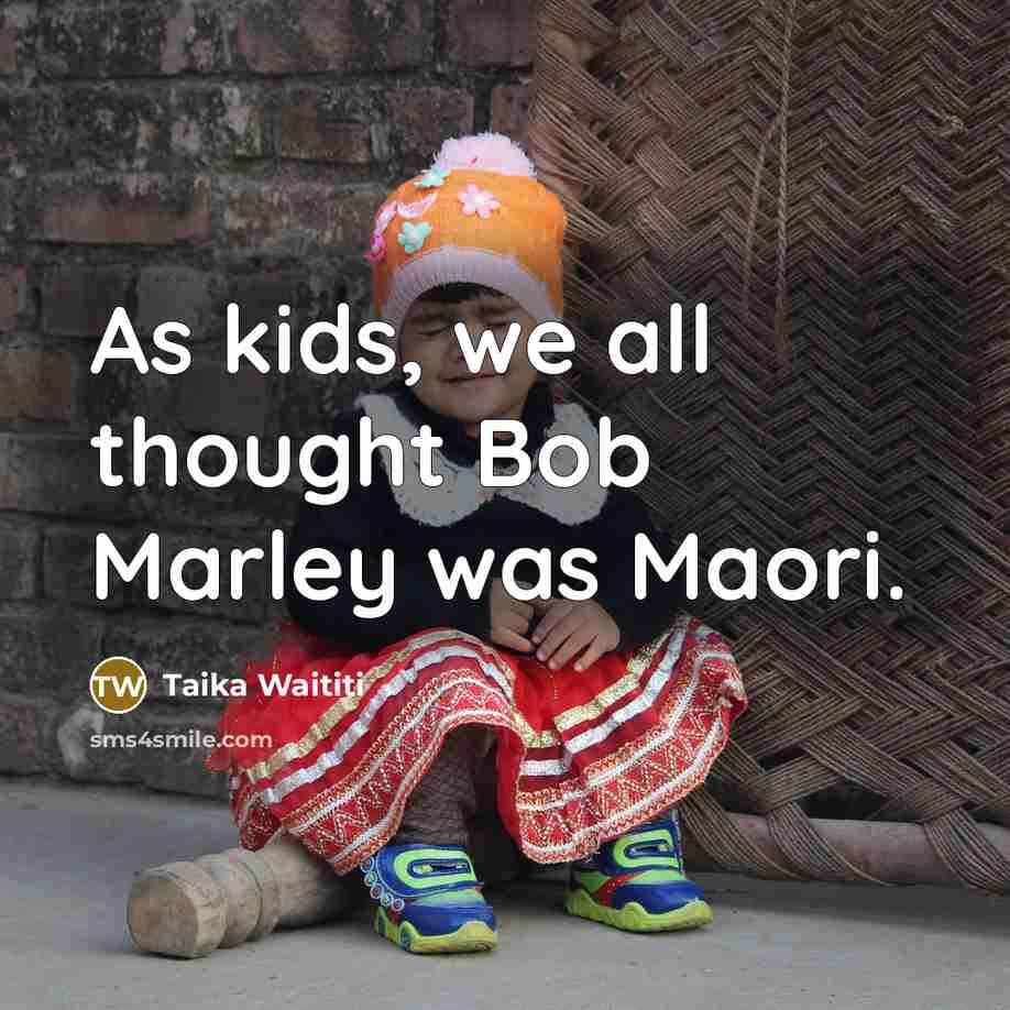 “As kids, we all thought Bob Marley was Maori.” quote by Taika Waititi