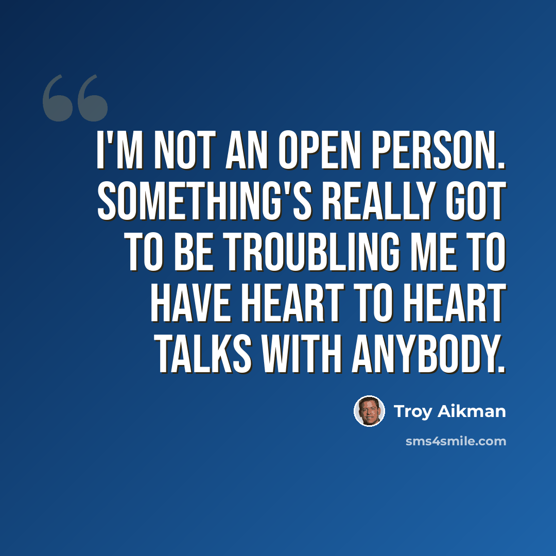 “I'm not an open person. Something's really got to be troubling me to have heart to heart talks with anybody.” quote by Troy Aikman
