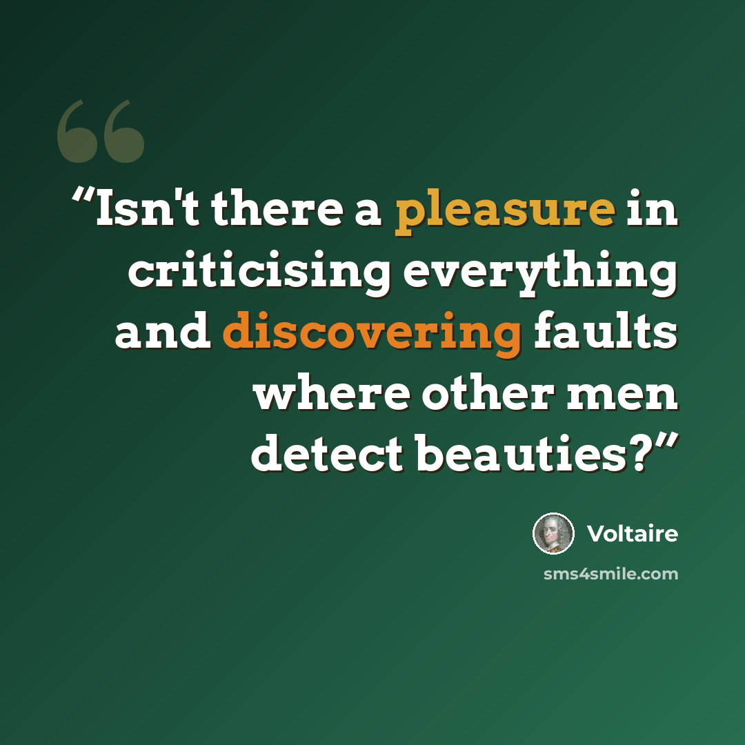 “Isn't there a pleasure in criticising everything and discovering faults where other men detect beauties?” quote by Voltaire