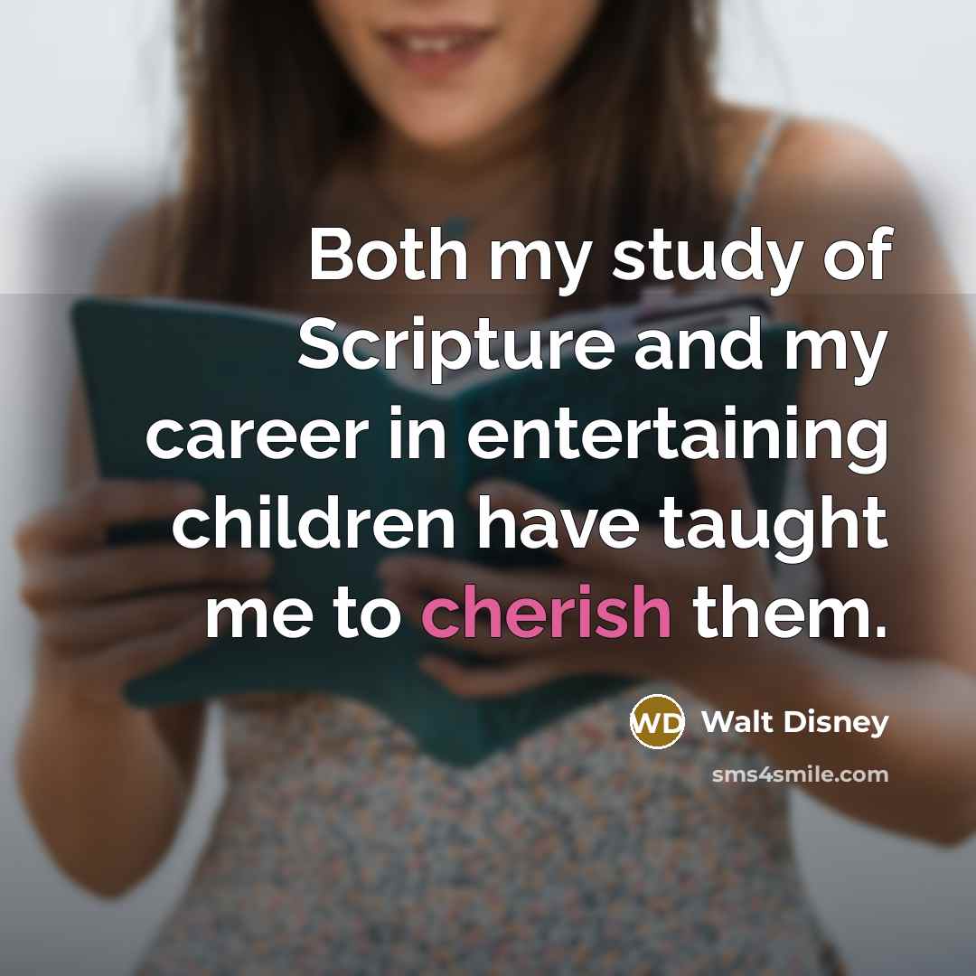 “Both my study of Scripture and my career in entertaining children have taught me to cherish them.” quote by Walt Disney