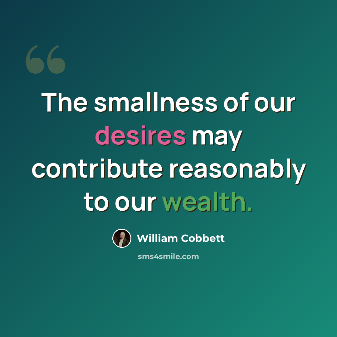 “The smallness of our desires may contribute reasonably to our wealth.” quote by William Cobbett