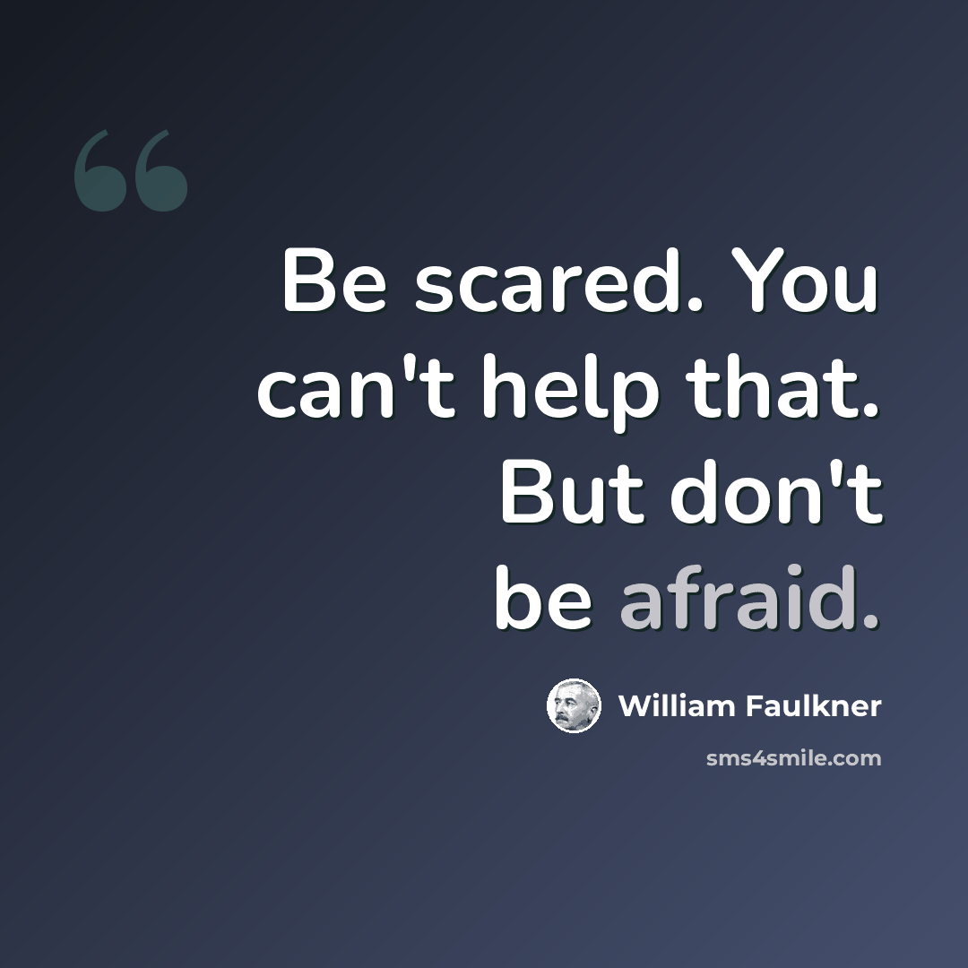 “Be scared. You can't help that. But don't be afraid.” quote by William Faulkner