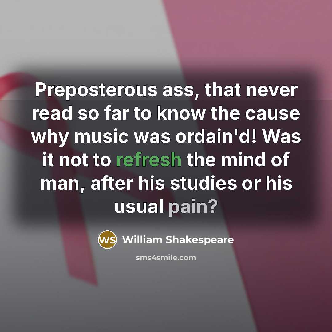 “Preposterous ass, that never read so far to know the cause why music was ordain'd! Was it not to refresh the mind of man, after his studies or his usual pain?” quote by William Shakespeare