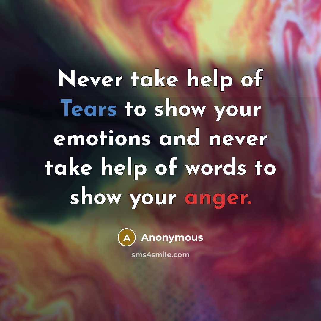 “Never take help of Tears to show your emotions and never take help of words to show your anger.” quote by Anonymous
