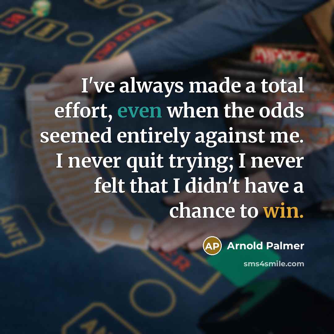 “I've always made a total effort, even when the odds seemed entirely against me. I never quit trying; I never felt that I didn't have a chance to win.” quote by Arnold Palmer