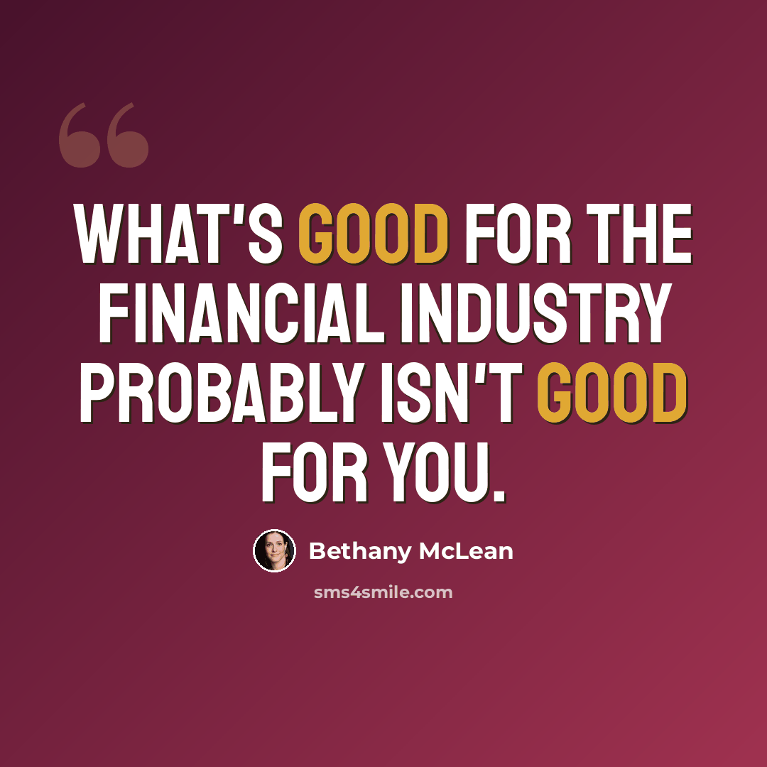 “What's good for the financial industry probably isn't good for you.” quote by Bethany McLean