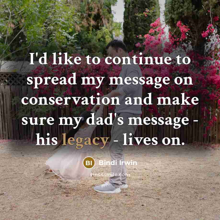 “I'd like to continue to spread my message on conservation and make sure my dad's message - his legacy - lives on.” quote by Bindi Irwin