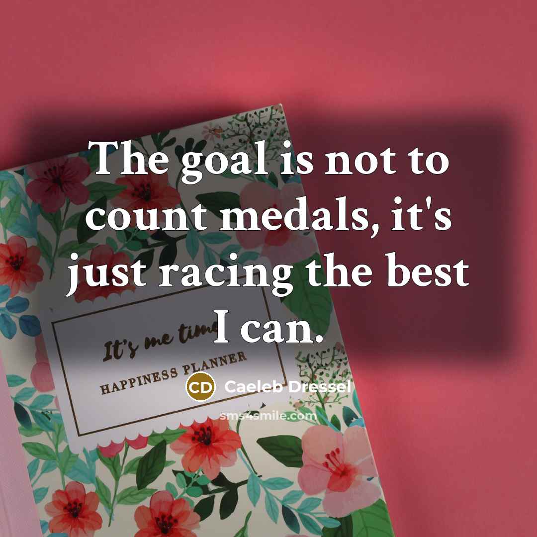 “The goal is not to count medals, it's just racing the best I can.” quote by Caeleb Dressel