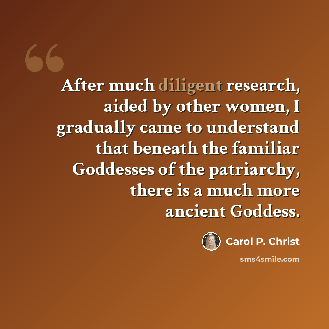 “After much diligent research, aided by other women, I gradually came to understand that beneath the familiar Goddesses of the patriarchy, there is a much more ancient Goddess.” quote by Carol P. Christ
