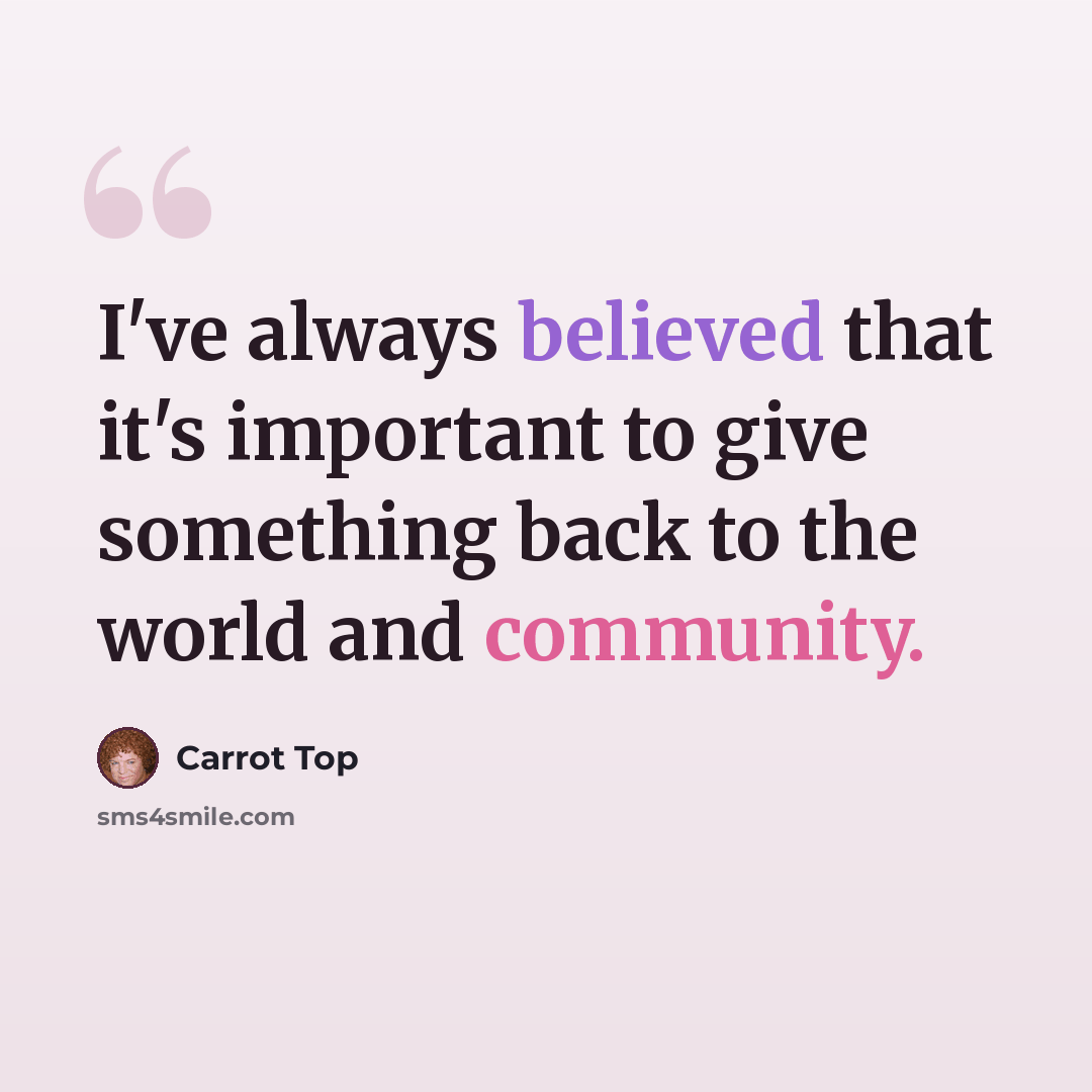 “I've always believed that it's important to give something back to the world and community.” quote by Carrot Top
