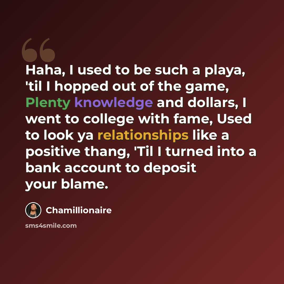 “Haha, I used to be such a playa, 'til I hopped out of the game, Plenty knowledge and dollars, I went to college with fame, Used to look ya relationships like a positive thang, 'Til I turned into a bank account to deposit your blame.” quote by Chamillionaire