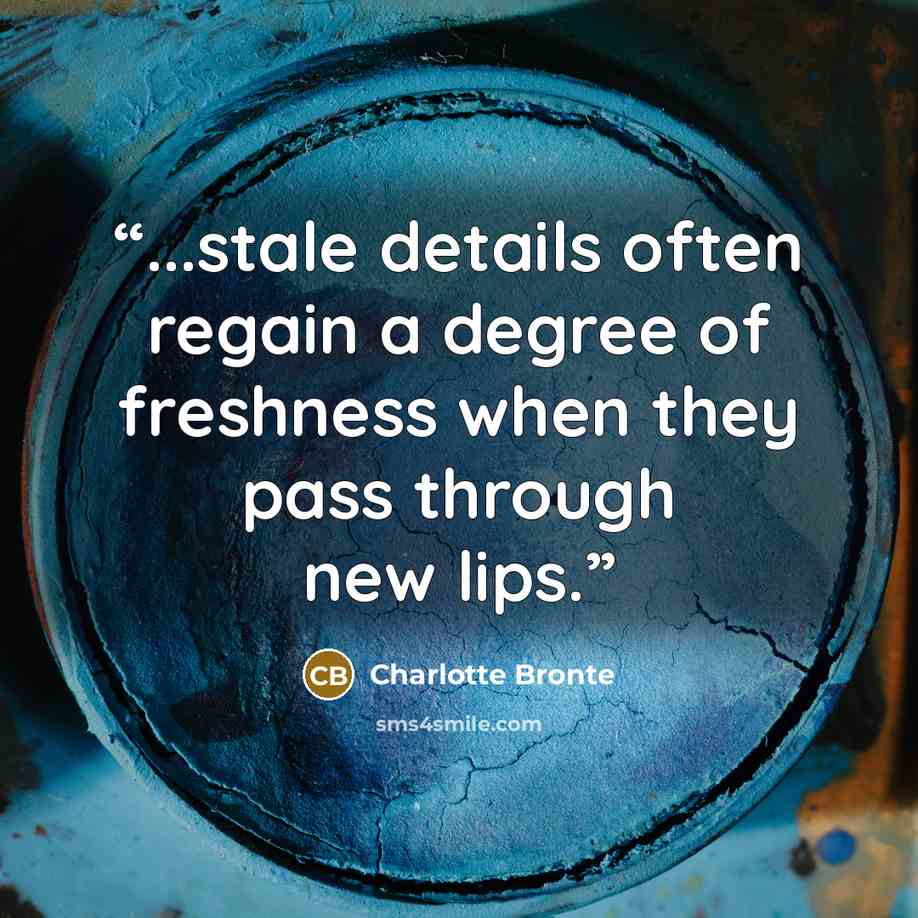 “...stale details often regain a degree of freshness when they pass through new lips.” quote by Charlotte Brontë