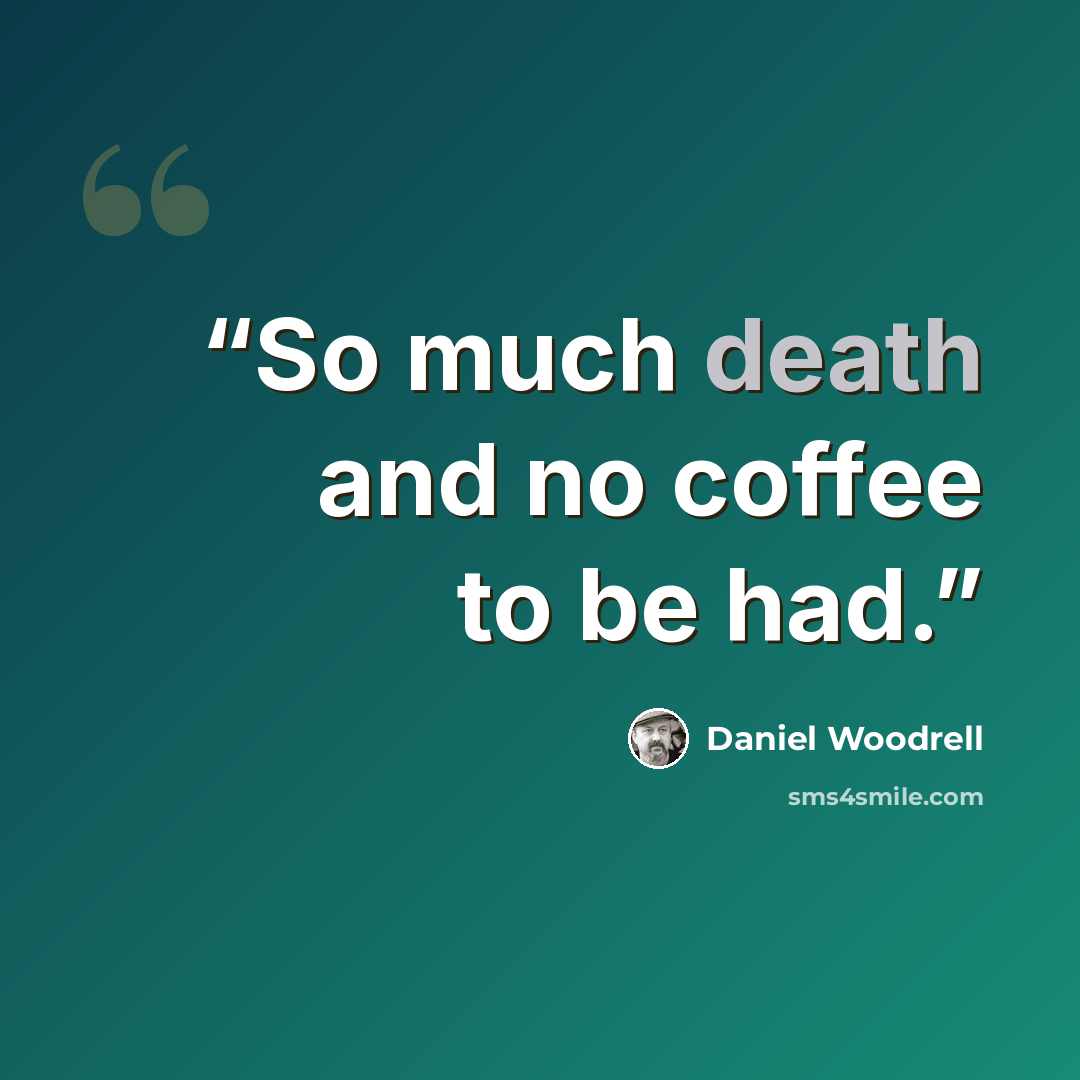 “So much death and no coffee to be had.” quote by Daniel Woodrell