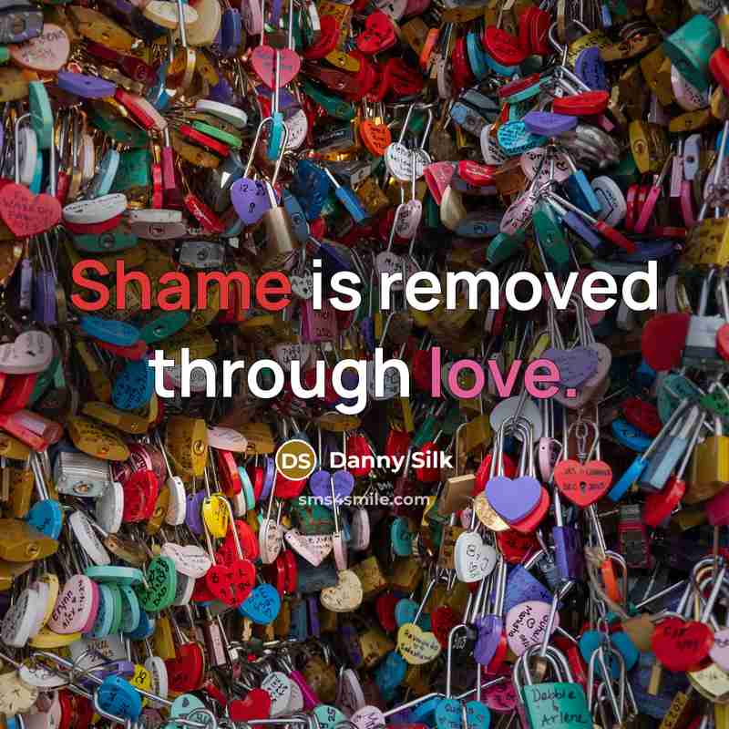 “Shame is removed through love.” quote by Danny Silk