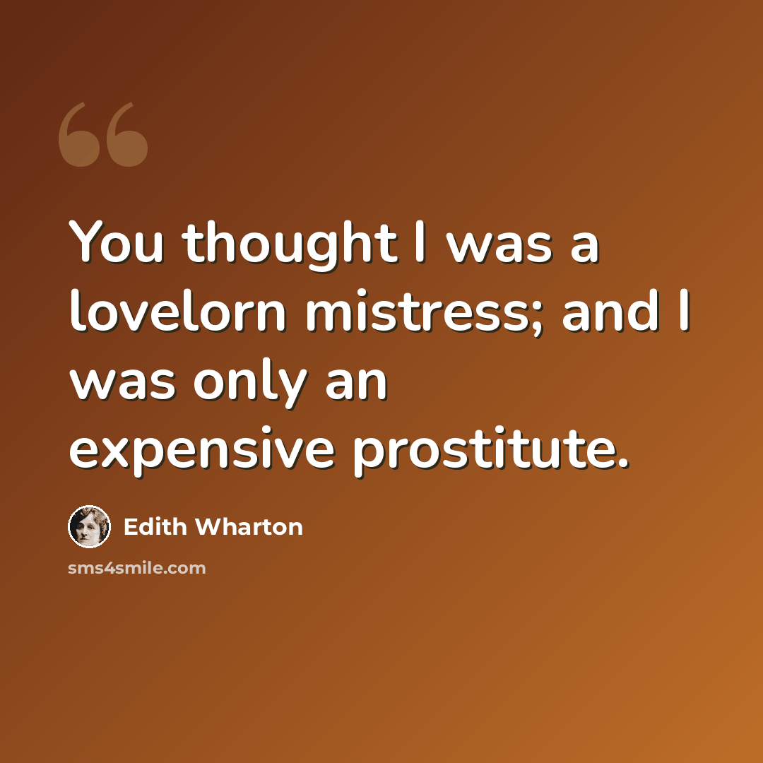 “You thought I was a lovelorn mistress; and I was only an expensive prostitute.” quote by Edith Wharton