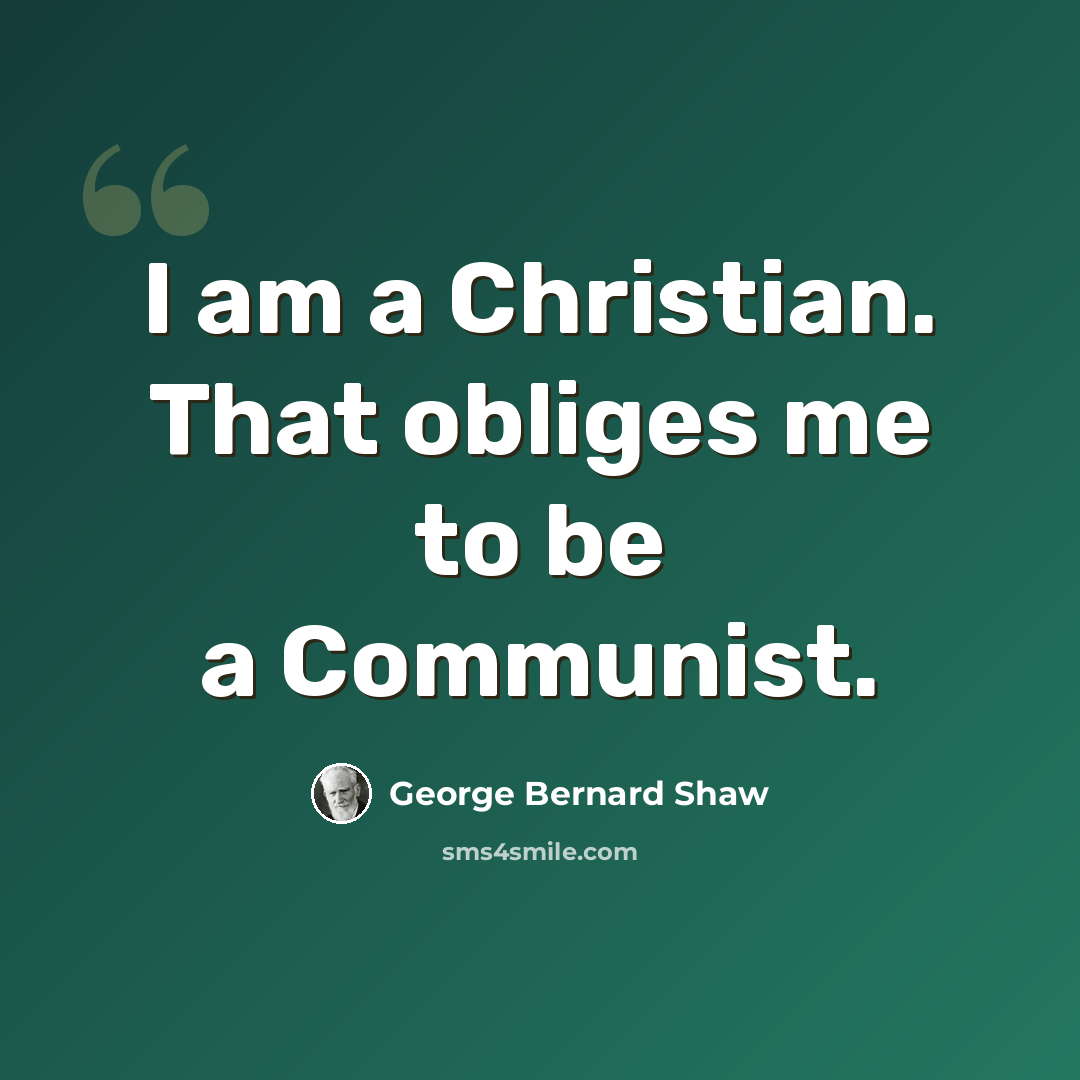 “I am a Christian. That obliges me to be a Communist.” quote by George Bernard Shaw