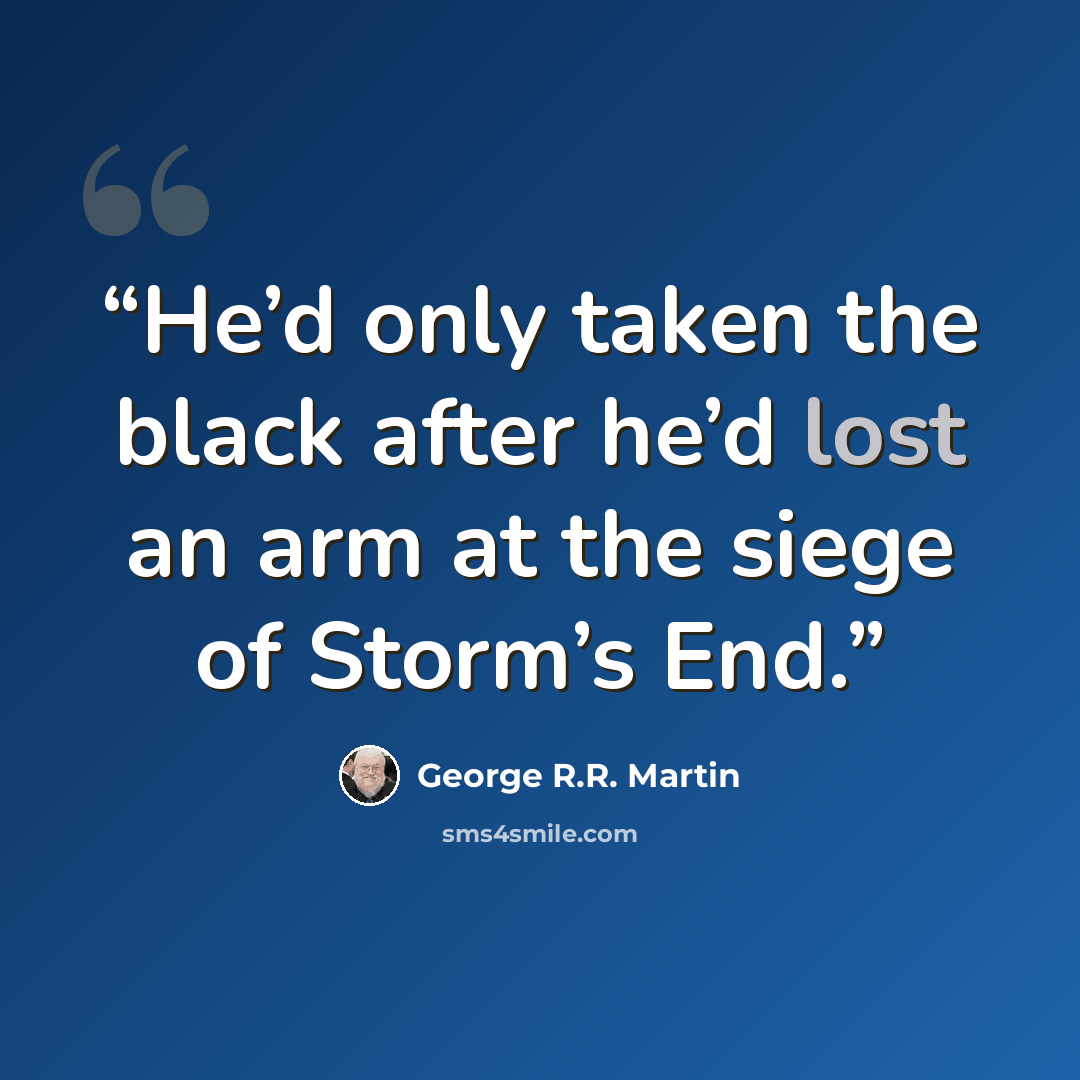 “He’d only taken the black after he’d lost an arm at the siege of Storm’s End.” quote by George R.R. Martin