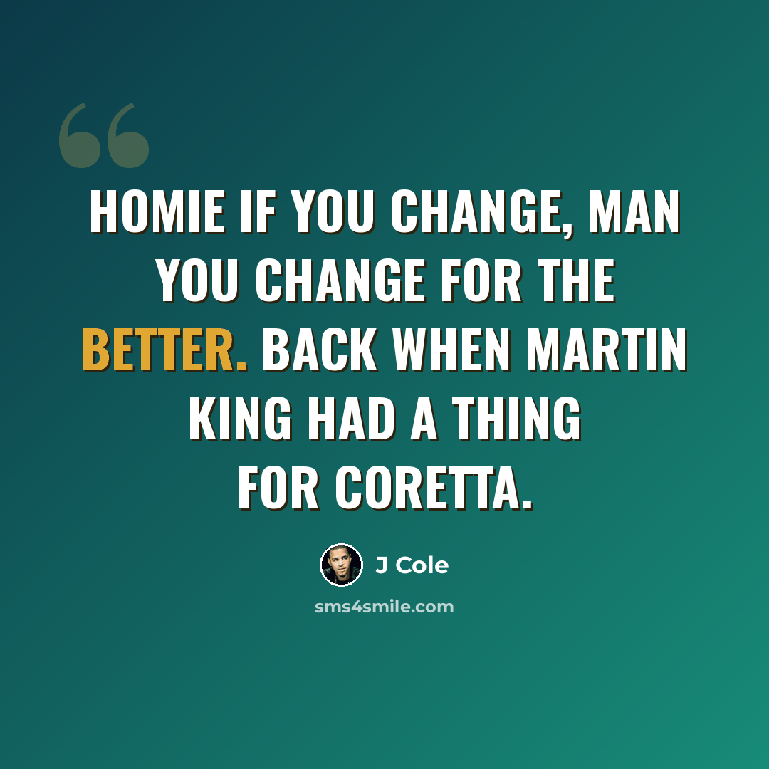 “Homie if you change, man you change for the better. Back when Martin King had a thing for Coretta.” quote by J Cole