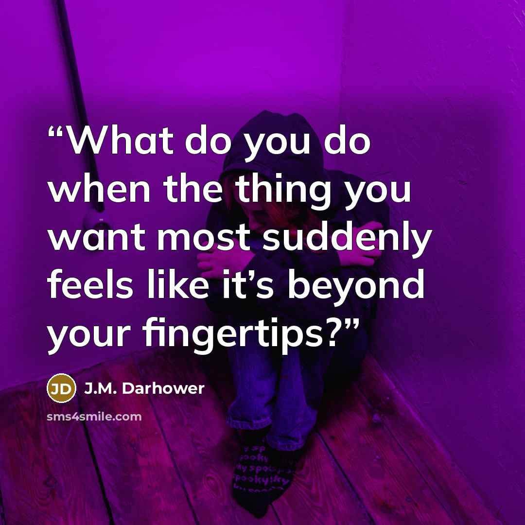 “What do you do when the thing you want most suddenly feels like it’s beyond your fingertips?” quote by J.M. Darhower