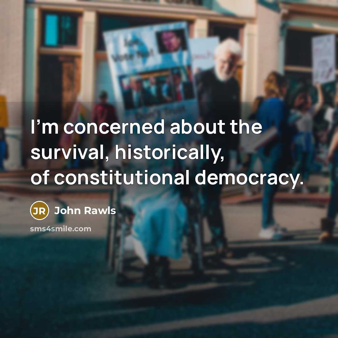 “I'm concerned about the survival, historically, of constitutional democracy.” quote by John Rawls