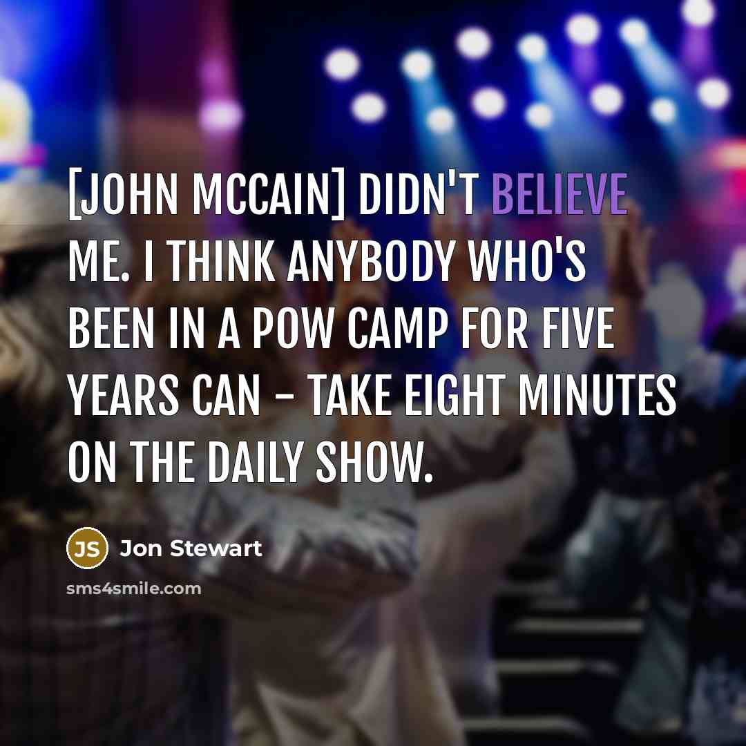 “[John McCain] didn't believe me. I think anybody who's been in a POW camp for five years can - take eight minutes on The Daily Show.” quote by Jon Stewart