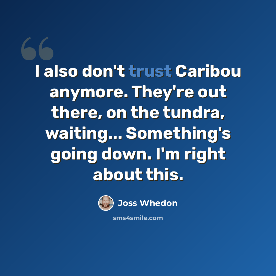 “I also don't trust Caribou anymore. They're out there, on the tundra, waiting... Something's going down. I'm right about this.” quote by Joss Whedon