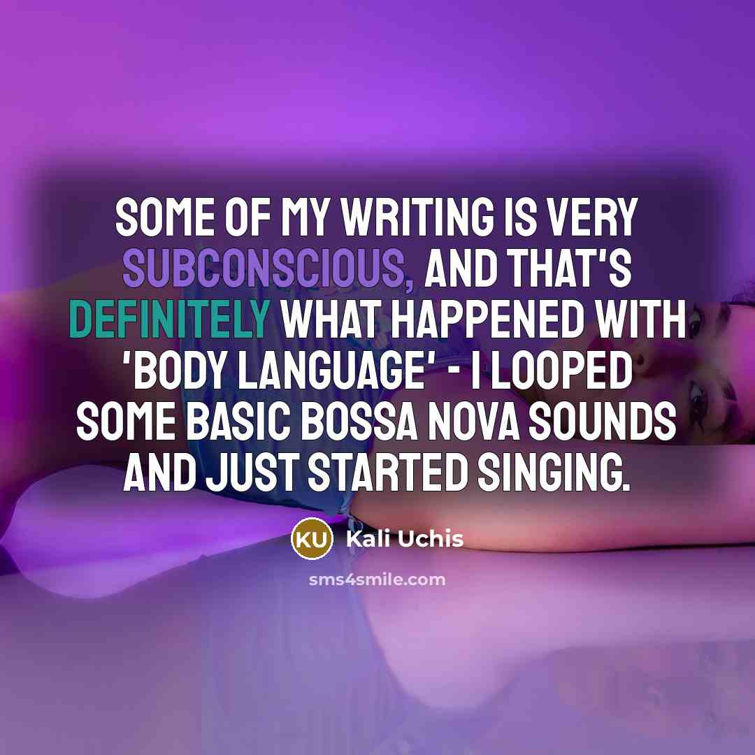 “Some of my writing is very subconscious, and that's definitely what happened with 'Body Language' - I looped some basic bossa nova sounds and just started singing.” quote by Kali Uchis
