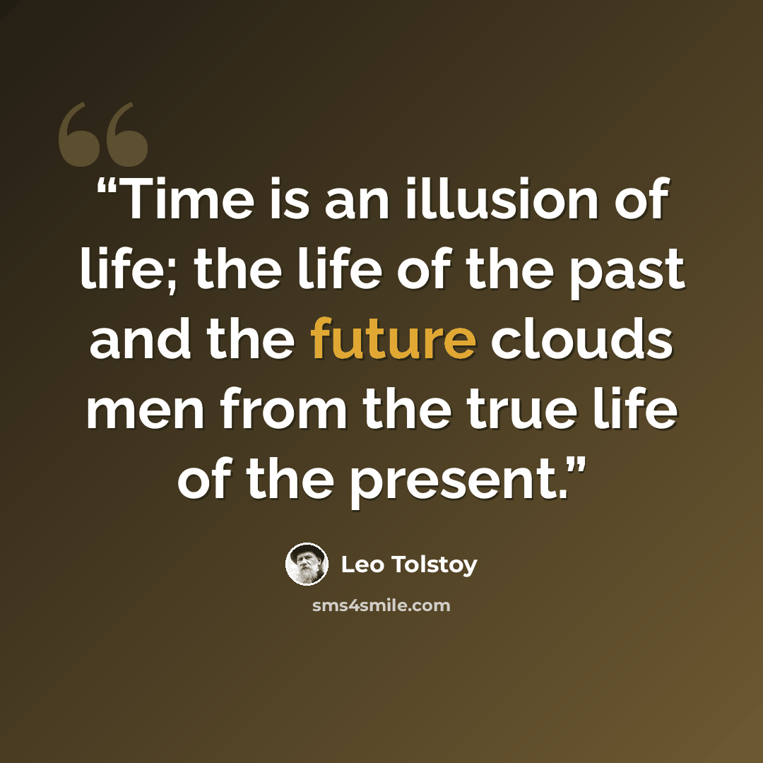 “Time is an illusion of life; the life of the past and the future clouds men from the true life of the present.” quote by Leo Tolstoy