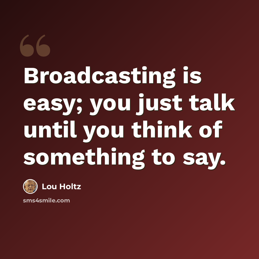 “Broadcasting is easy; you just talk until you think of something to say.” quote by Lou Holtz