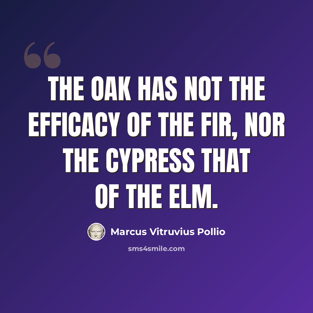 “The oak has not the efficacy of the fir, nor the cypress that of the elm.” quote by Marcus Vitruvius Pollio