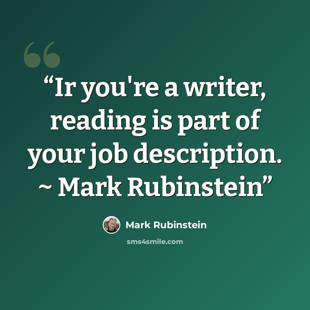“Ir you're a writer, reading is part of your job description. ~ Mark Rubinstein” quote by Mark Rubinstein