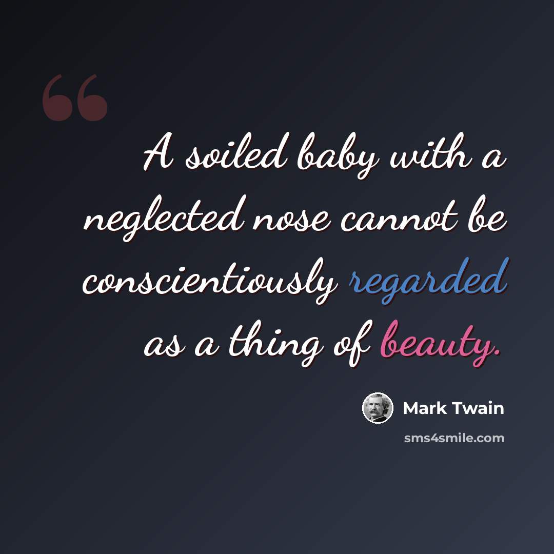 “A soiled baby with a neglected nose cannot be conscientiously regarded as a thing of beauty.” quote by Mark Twain