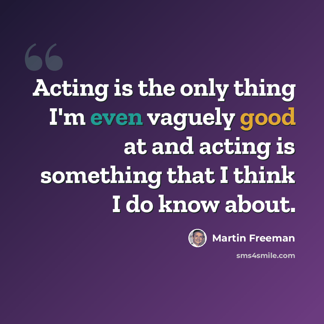 “Acting is the only thing I'm even vaguely good at and acting is something that I think I do know about.” quote by Martin Freeman