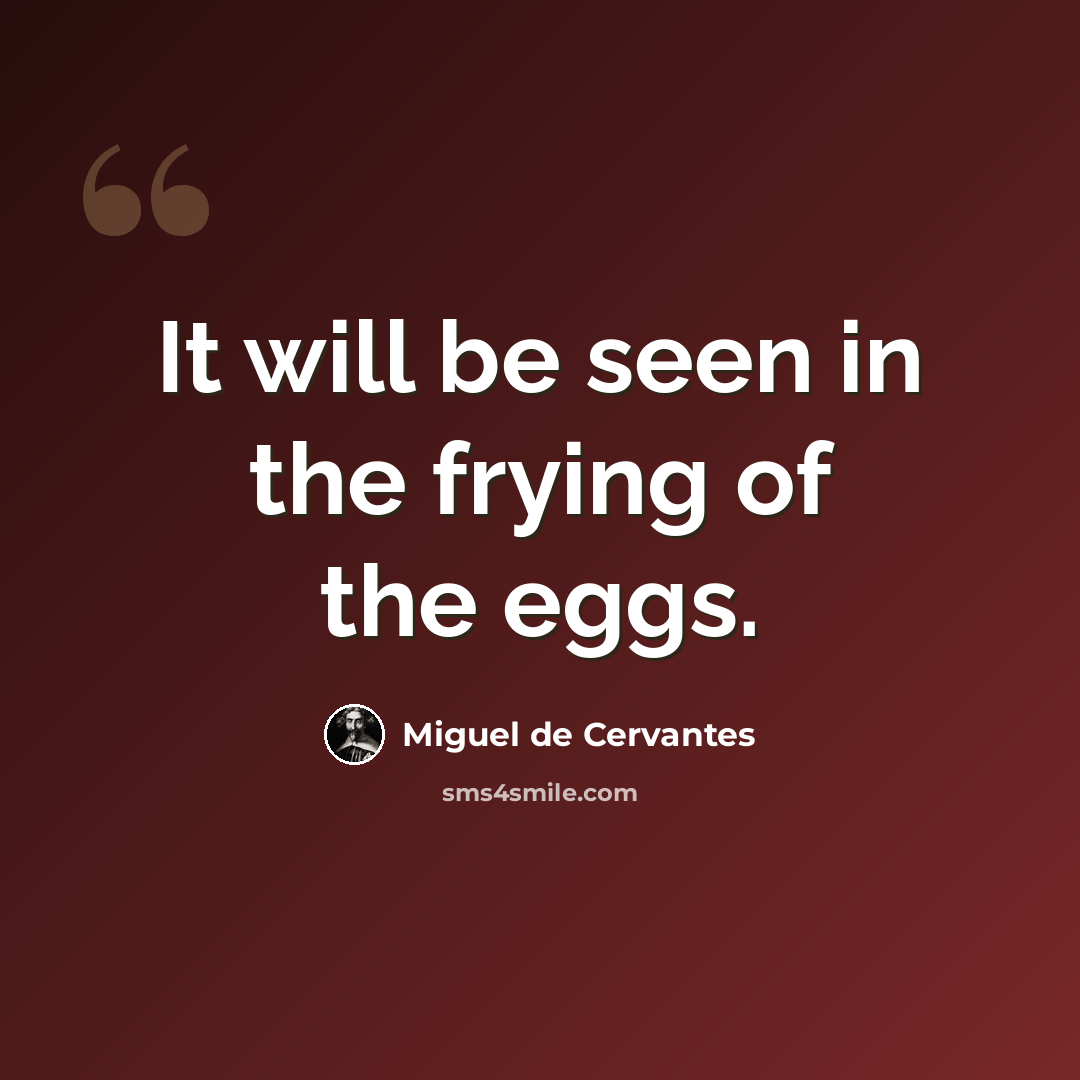 “It will be seen in the frying of the eggs.” quote by Miguel de Cervantes