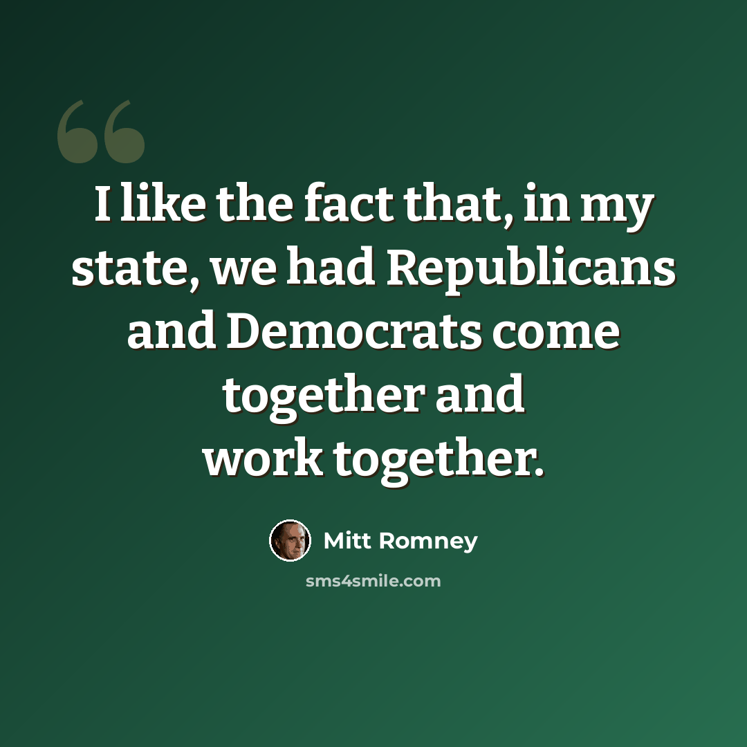 “I like the fact that, in my state, we had Republicans and Democrats come together and work together.” quote by Mitt Romney