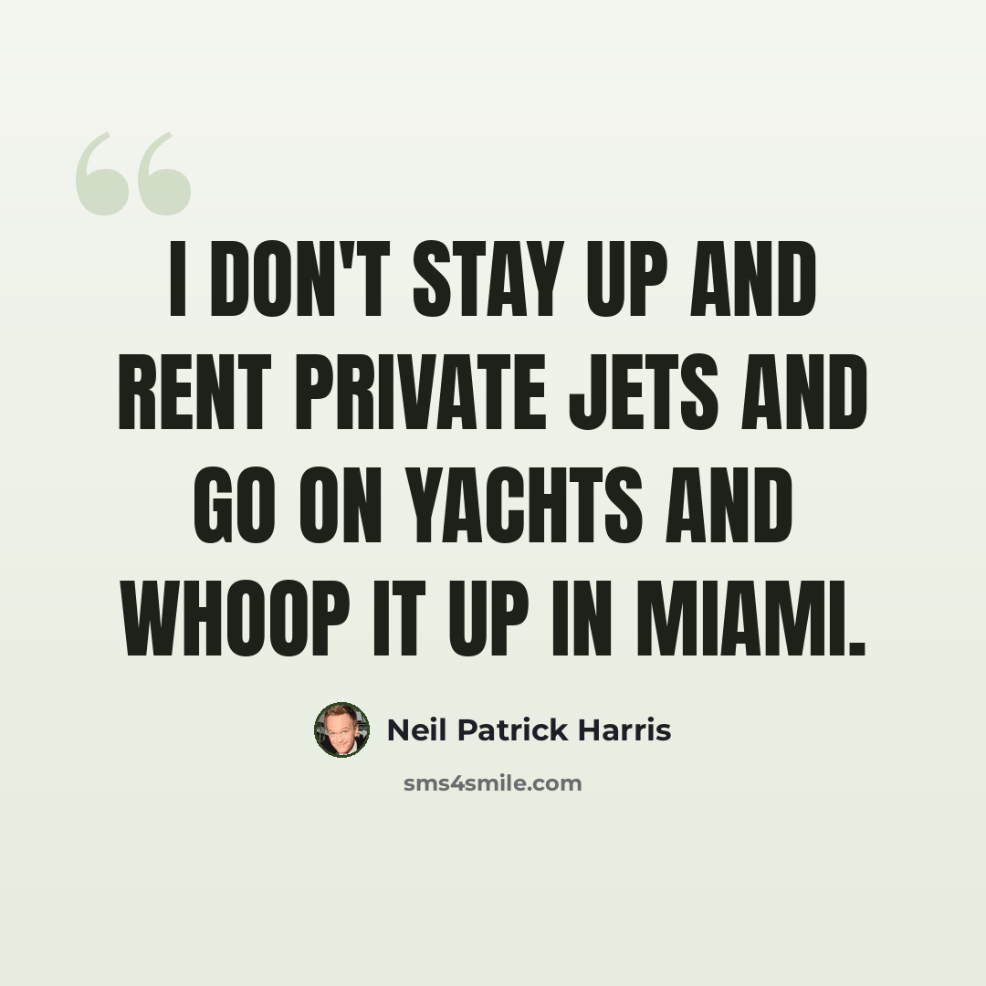 “I don't stay up and rent private jets and go on yachts and whoop it up in Miami.” quote by Neil Patrick Harris