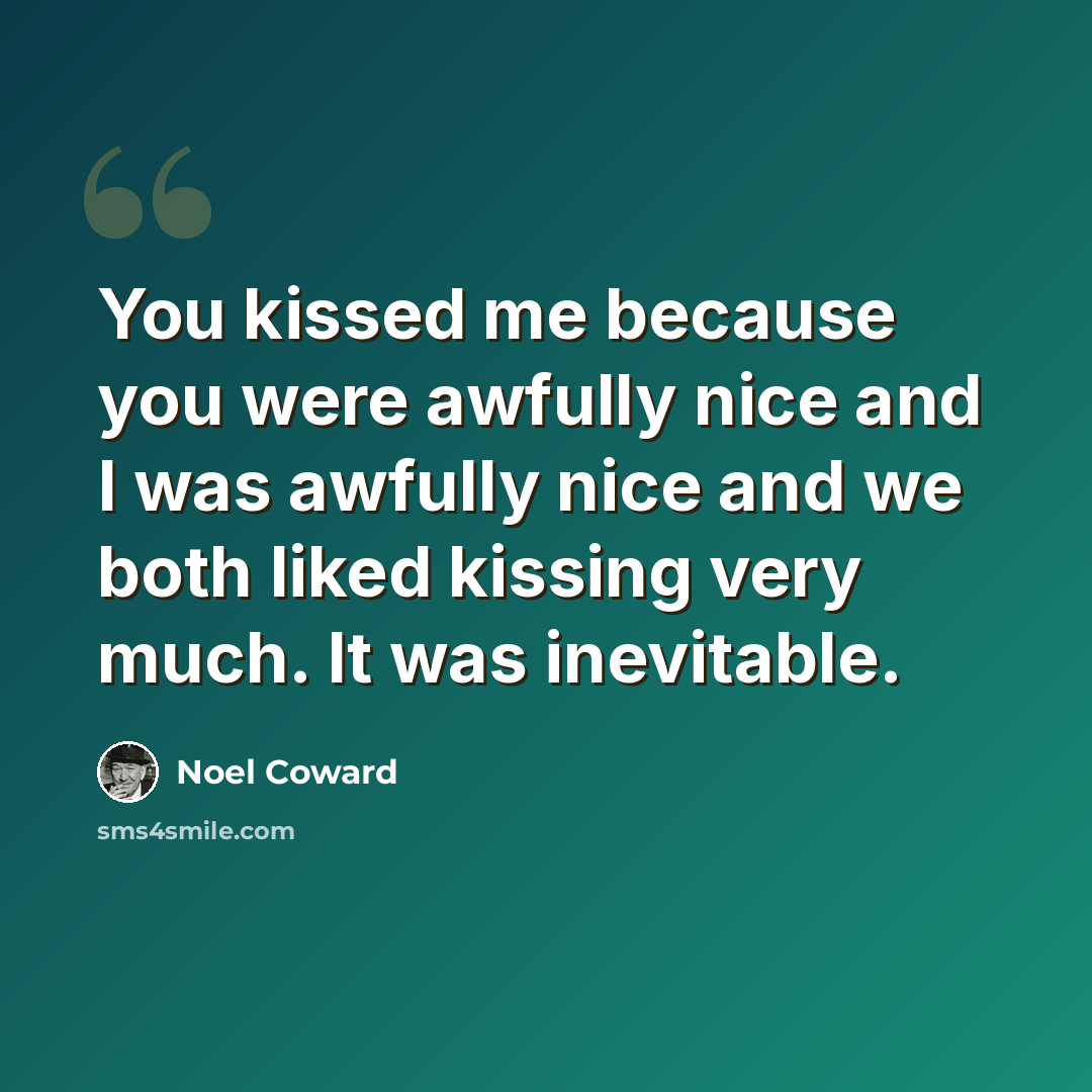 “You kissed me because you were awfully nice and I was awfully nice and we both liked kissing very much. It was inevitable.” quote by Noel Coward